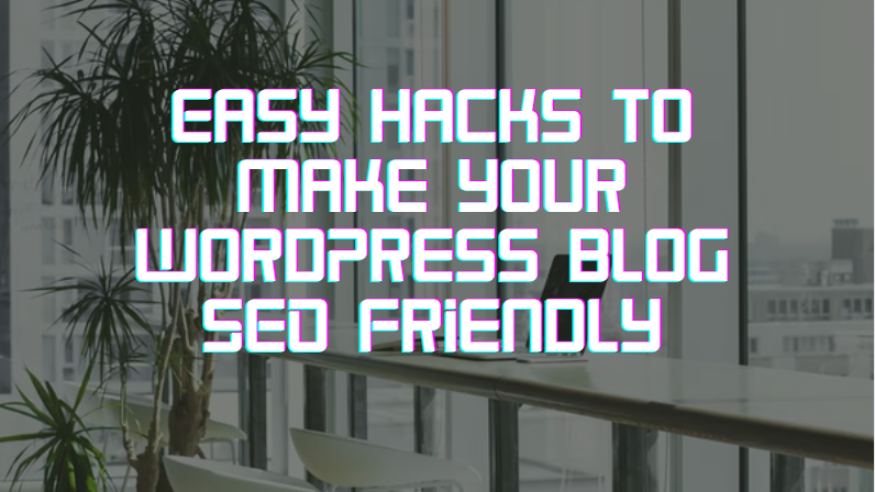 Easy hacks to make your WordPress blog SEO Friendly